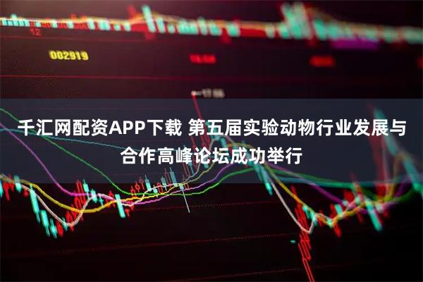 千汇网配资APP下载 第五届实验动物行业发展与合作高峰论坛成功举行