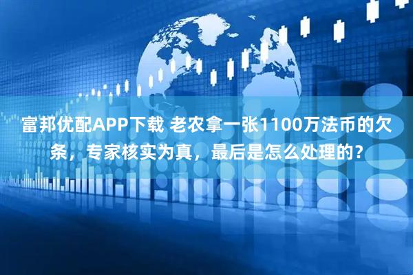 富邦优配APP下载 老农拿一张1100万法币的欠条，专家核实为真，最后是怎么处理的？