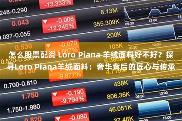 怎么股票配资 Loro Piana 羊绒面料好不好？探寻Loro Piana羊绒面料：奢华背后的匠心与传承