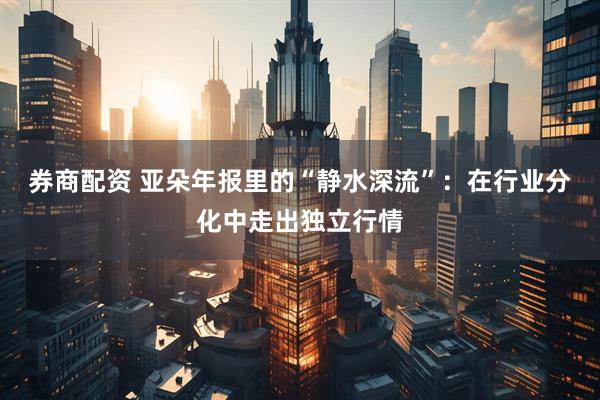 券商配资 亚朵年报里的“静水深流”：在行业分化中走出独立行情