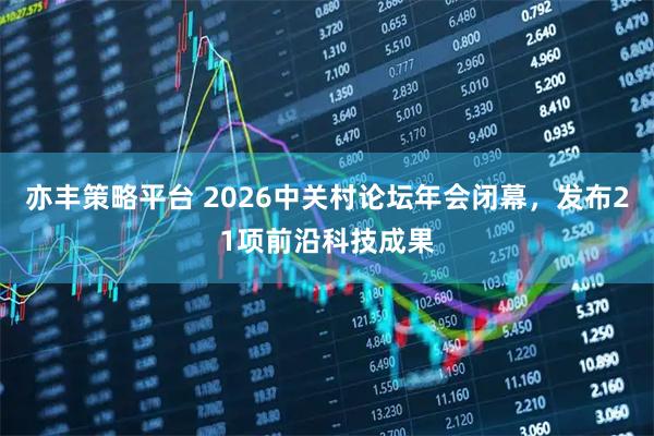亦丰策略平台 2026中关村论坛年会闭幕，发布21项前沿科技成果