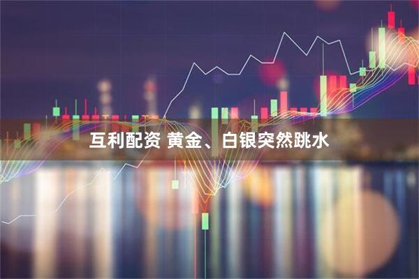 互利配资 黄金、白银突然跳水