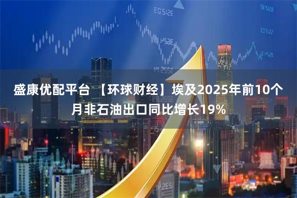 盛康优配平台 【环球财经】埃及2025年前10个月非石油出口同比增长19%