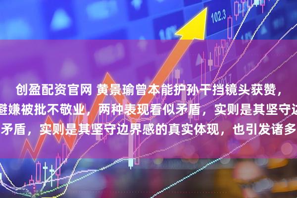 创盈配资官网 黄景瑜曾本能护孙干挡镜头获赞，却因综艺中与孙千过度避嫌被批不敬业，两种表现看似矛盾，实则是其坚守边界感的真实体现，也引发诸多热议