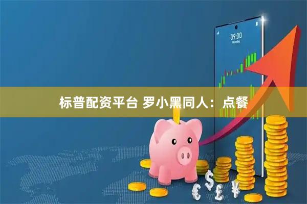 标普配资平台 罗小黑同人：点餐