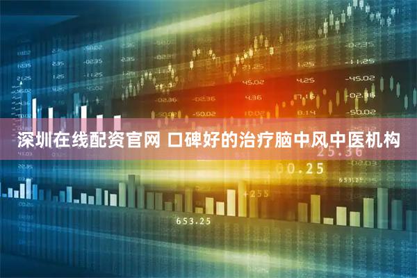深圳在线配资官网 口碑好的治疗脑中风中医机构
