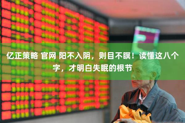 亿正策略 官网 阳不入阴，则目不瞑！读懂这八个字，才明白失眠的根节